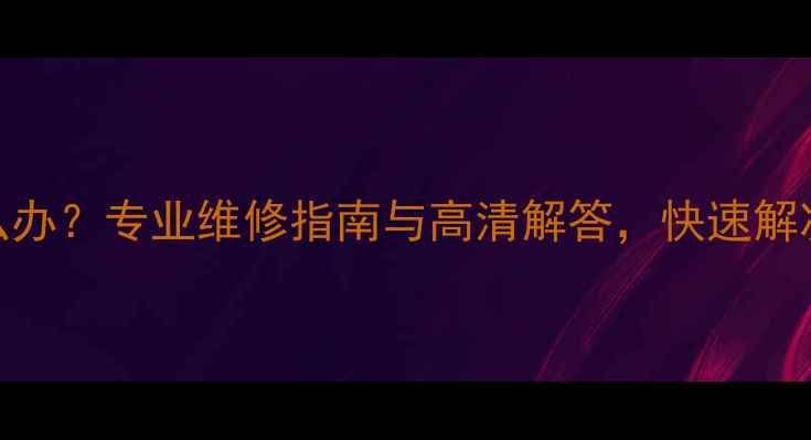 图片 电视机屏幕花屏闪烁怎么办？专业维修指南与高清解答，快速解决高清电视花屏闪烁问题