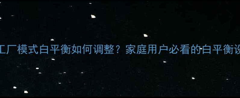 图片 电视机工厂模式白平衡如何调整？家庭用户必看的白平衡设置指南