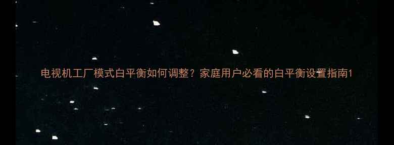 图片 电视机工厂模式白平衡如何调整？家庭用户必看的白平衡设置指南1