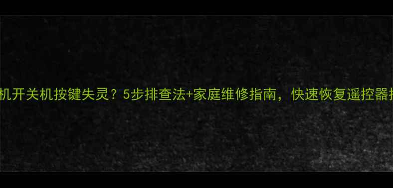 图片 电视机开关机按键失灵？5步排查法+家庭维修指南，快速恢复遥控器控制2