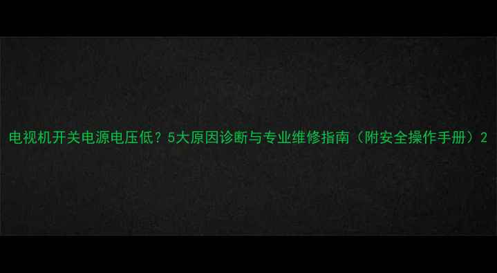 图片 电视机开关电源电压低？5大原因诊断与专业维修指南（附安全操作手册）2