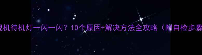 图片 电视机待机灯一闪一闪？10个原因+解决方法全攻略（附自检步骤）1