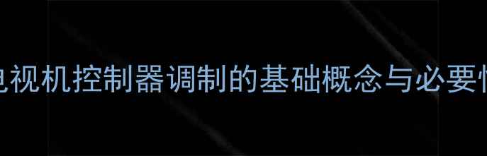 图片 电视机控制器调制的基础概念与必要性