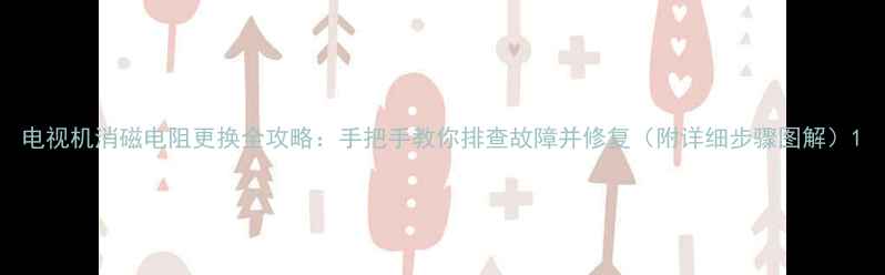 图片 电视机消磁电阻更换全攻略：手把手教你排查故障并修复（附详细步骤图解）1