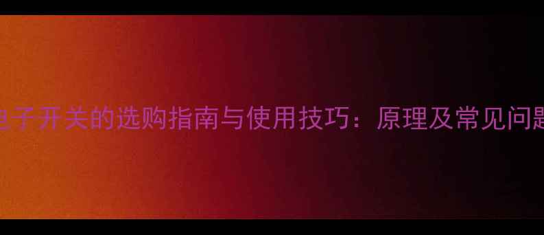 图片 电视机电子开关的选购指南与使用技巧：原理及常见问题全攻略