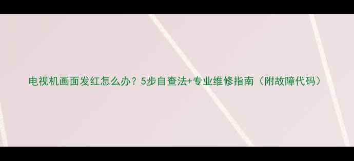 图片 电视机画面发红怎么办？5步自查法+专业维修指南（附故障代码）