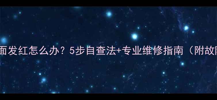图片 电视机画面发红怎么办？5步自查法+专业维修指南（附故障代码）2