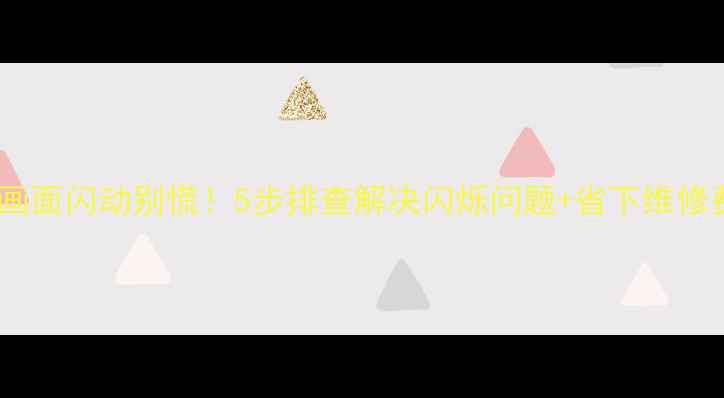图片 电视机画面闪动别慌！5步排查解决闪烁问题+省下维修费攻略1