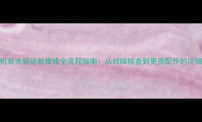 图片 电视机背光驱动板维修全流程指南：从故障排查到更换配件的详细操作