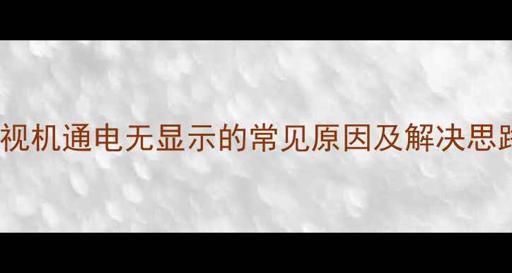 图片 电视机通电无显示的常见原因及解决思路1