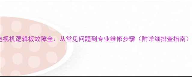 图片 电视机逻辑板故障全：从常见问题到专业维修步骤（附详细排查指南）2