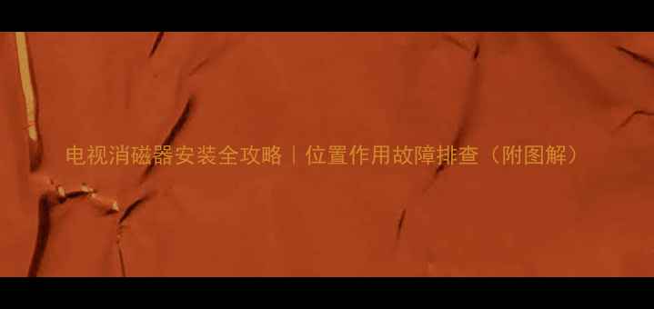 图片 电视消磁器安装全攻略｜位置作用故障排查（附图解）