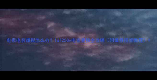 图片 电视电容爆裂怎么办？1uf250v电容更换全攻略（附维修视频教程）1