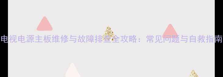 图片 电视电源主板维修与故障排查全攻略：常见问题与自救指南