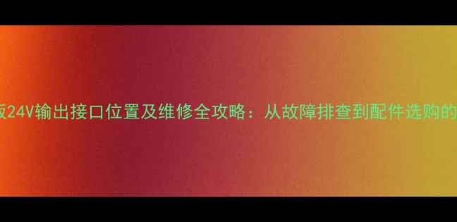 图片 电视电源板24V输出接口位置及维修全攻略：从故障排查到配件选购的完整指南1
