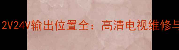 图片 电视电源板5V12V24V输出位置全：高清电视维修与故障排查指南