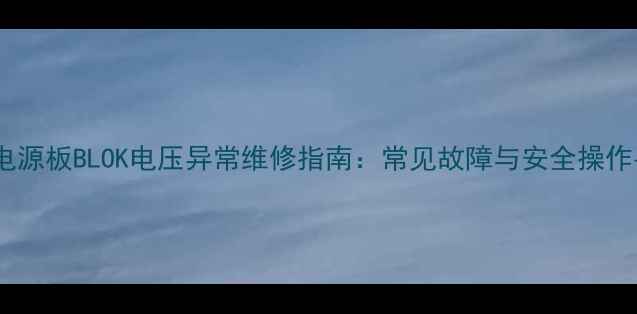 图片 电视电源板BLOK电压异常维修指南：常见故障与安全操作手册2