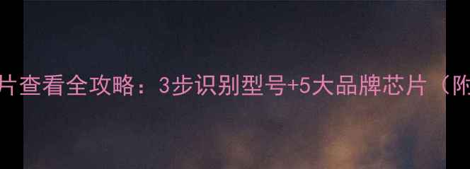图片 电视盒子芯片查看全攻略：3步识别型号+5大品牌芯片（附选购指南）