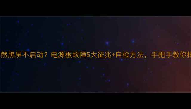 图片 电视突然黑屏不启动？电源板故障5大征兆+自检方法，手把手教你排查！2