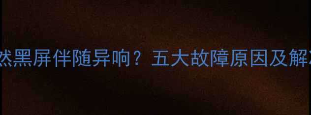 图片 电视突然黑屏伴随异响？五大故障原因及解决指南1