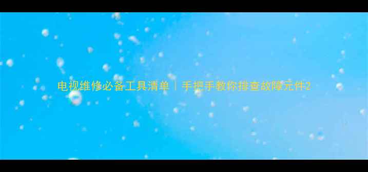 图片 电视维修必备工具清单｜手把手教你排查故障元件2