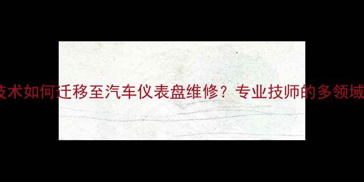 图片 电视维修技术如何迁移至汽车仪表盘维修？专业技师的多领域服务价值1