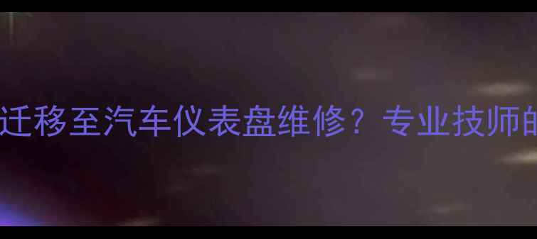 图片 电视维修技术如何迁移至汽车仪表盘维修？专业技师的多领域服务价值2