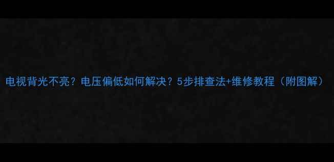 图片 电视背光不亮？电压偏低如何解决？5步排查法+维修教程（附图解）