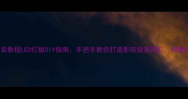 图片 电视背光改装教程LED灯板DIY指南：手把手教你打造影院级氛围灯，附避坑攻略📺✨2