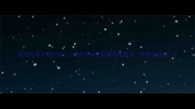 图片 电视花屏时好时坏？3步教你排查屏幕异常原因（附维修指南）1