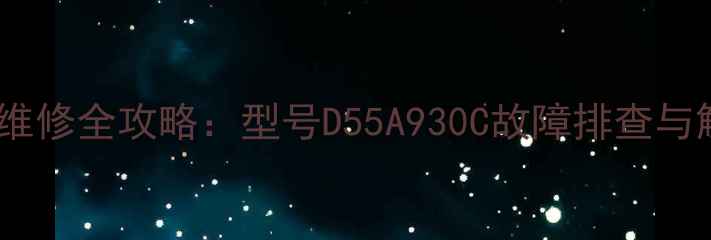 图片 电视花屏维修全攻略：型号D55A930C故障排查与解决方法2