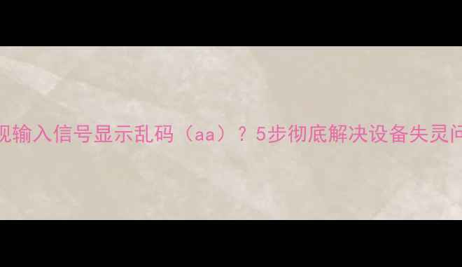 图片 电视输入信号显示乱码（aa）？5步彻底解决设备失灵问题