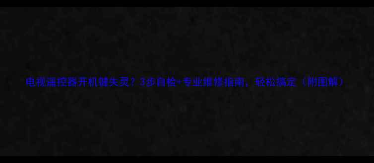 图片 电视遥控器开机键失灵？3步自检+专业维修指南，轻松搞定（附图解）