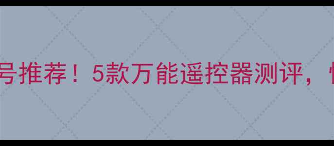 图片 电视遥控器通用型号推荐！5款万能遥控器测评，懒人必备懒人神器2