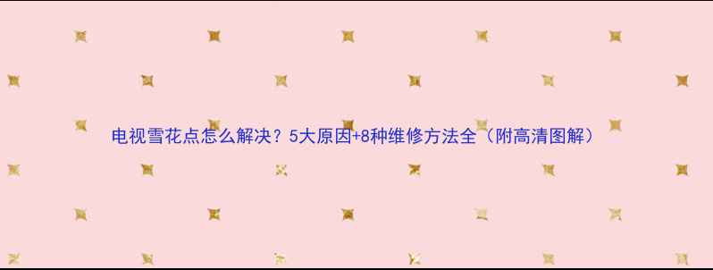图片 电视雪花点怎么解决？5大原因+8种维修方法全（附高清图解）