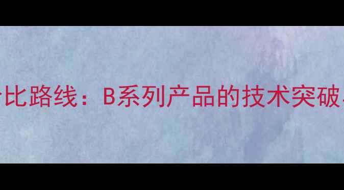 图片 电视高性价比路线：B系列产品的技术突破与选购指南