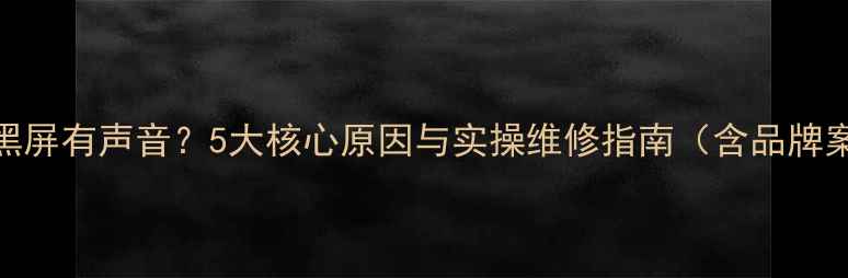 图片 电视黑屏有声音？5大核心原因与实操维修指南（含品牌案例）