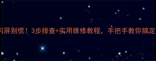 图片 电视黑屏花屏闪屏别慌！3步排查+实用维修教程，手把手教你搞定常见显示问题2