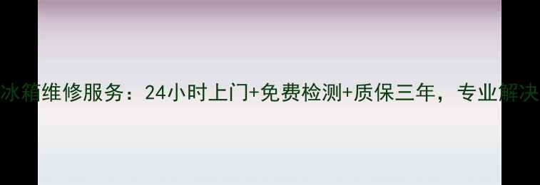 图片 登封海尔冰箱维修服务：24小时上门+免费检测+质保三年，专业解决家电故障