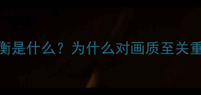 图片 白平衡是什么？为什么对画质至关重要？