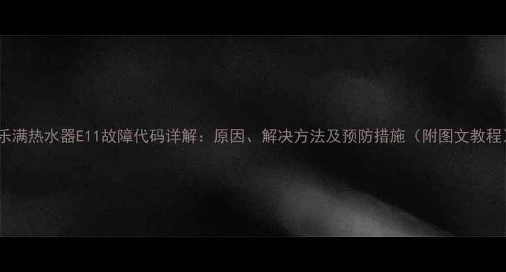 图片 百乐满热水器E11故障代码详解：原因、解决方法及预防措施（附图文教程）2
