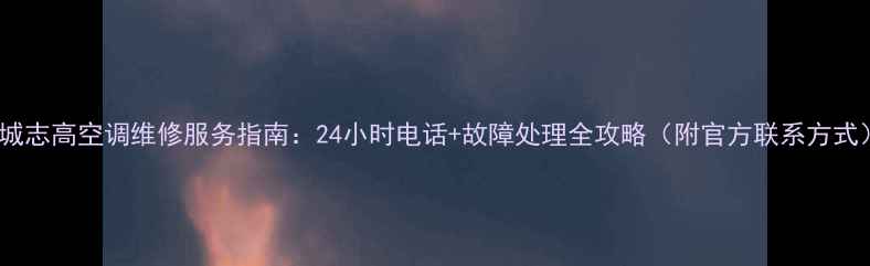 图片 盐城志高空调维修服务指南：24小时电话+故障处理全攻略（附官方联系方式）2