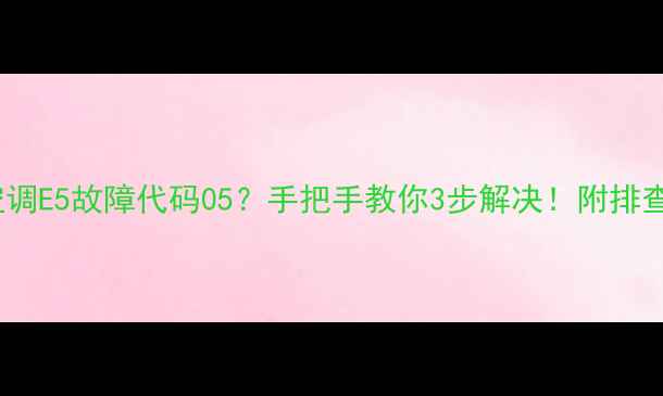 图片 盾安空调E5故障代码05？手把手教你3步解决！附排查指南2