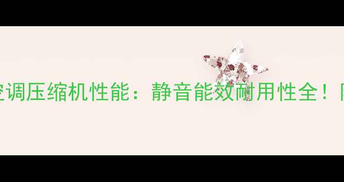 图片 真实测评志高空调压缩机性能：静音能效耐用性全！附选购避坑指南