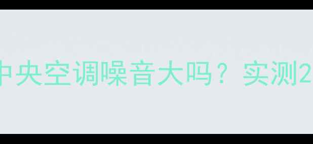 图片 真实测评！美的中央空调噪音大吗？实测25分贝静音效果全
