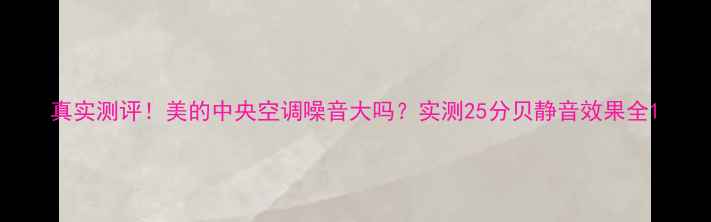 图片 真实测评！美的中央空调噪音大吗？实测25分贝静音效果全1