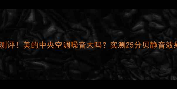 图片 真实测评！美的中央空调噪音大吗？实测25分贝静音效果全2