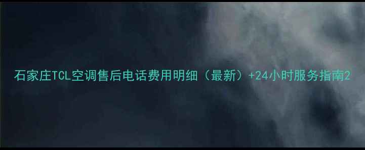 图片 石家庄TCL空调售后电话费用明细（最新）+24小时服务指南2