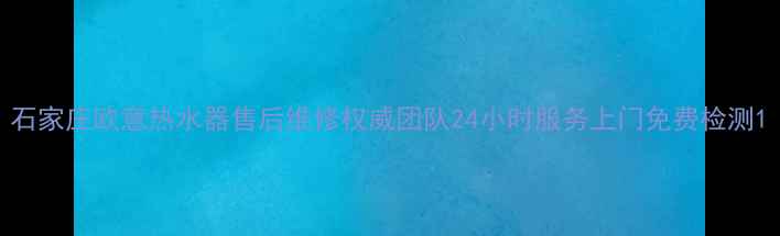 图片 石家庄欧意热水器售后维修权威团队24小时服务上门免费检测1
