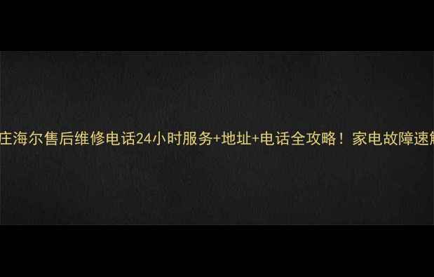图片 石家庄海尔售后维修电话24小时服务+地址+电话全攻略！家电故障速解决1